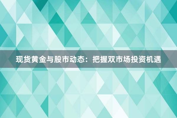 现货黄金与股市动态：把握双市场投资机遇