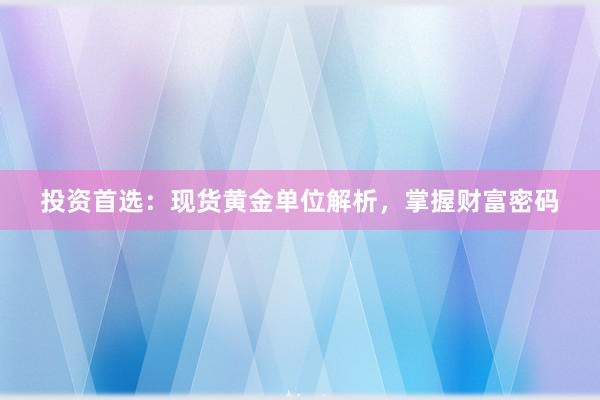 投资首选：现货黄金单位解析，掌握财富密码