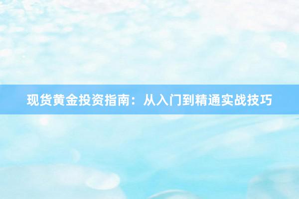 现货黄金投资指南：从入门到精通实战技巧