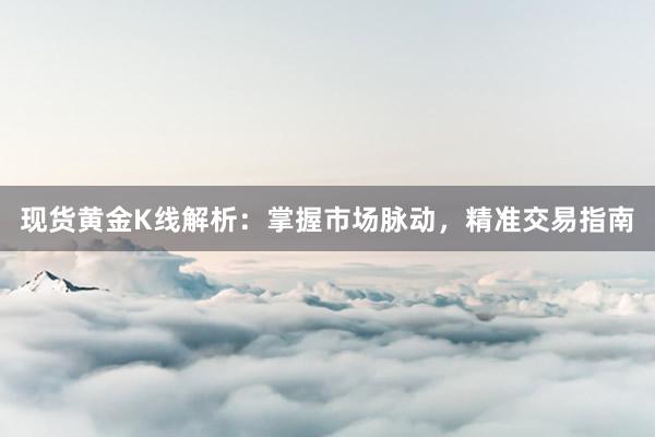 现货黄金K线解析：掌握市场脉动，精准交易指南