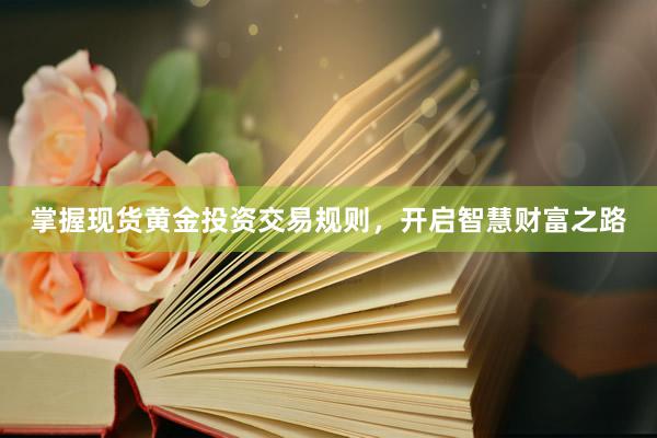 掌握现货黄金投资交易规则，开启智慧财富之路