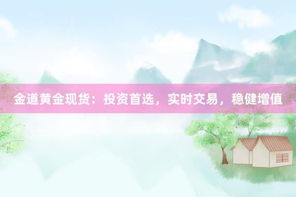 金道黄金现货：投资首选，实时交易，稳健增值