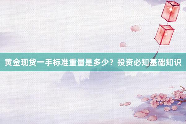 黄金现货一手标准重量是多少？投资必知基础知识