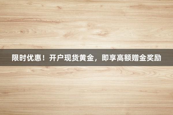 限时优惠！开户现货黄金，即享高额赠金奖励