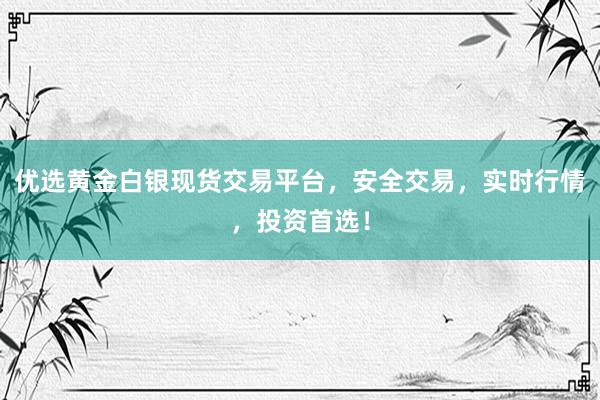 优选黄金白银现货交易平台，安全交易，实时行情，投资首选！