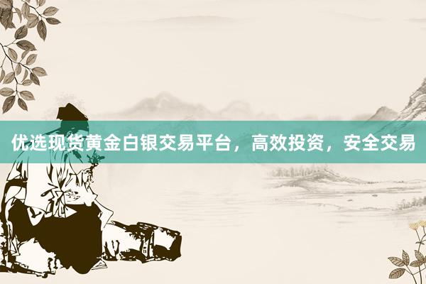 优选现货黄金白银交易平台，高效投资，安全交易