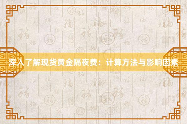 深入了解现货黄金隔夜费：计算方法与影响因素