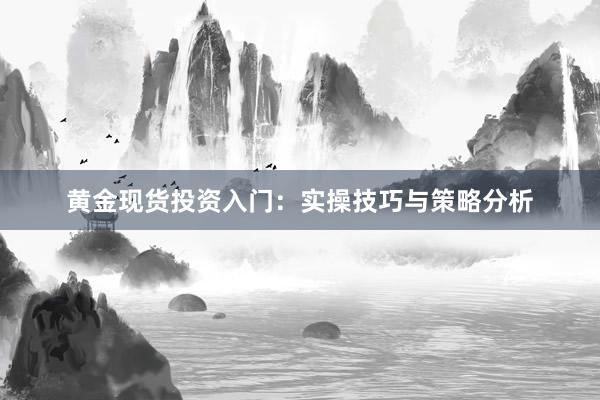 黄金现货投资入门：实操技巧与策略分析