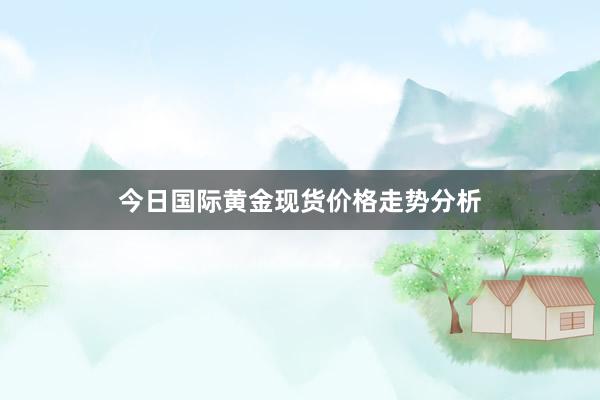 今日国际黄金现货价格走势分析
