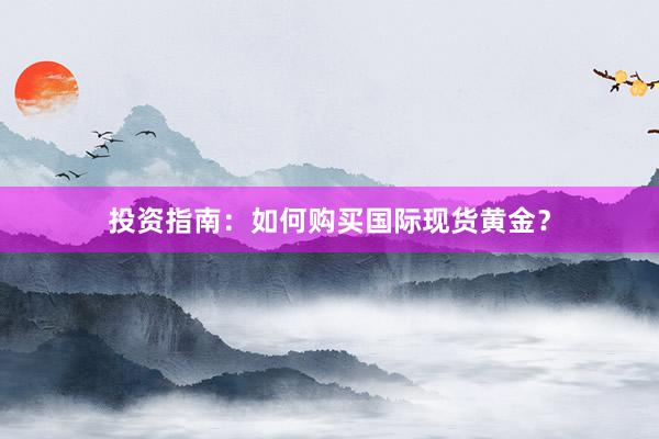 投资指南：如何购买国际现货黄金？
