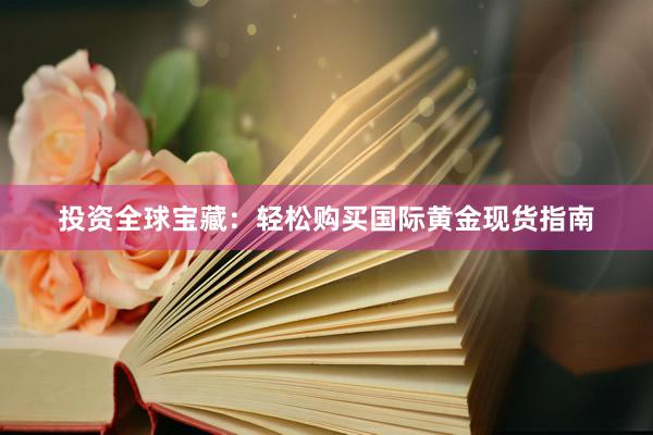 投资全球宝藏：轻松购买国际黄金现货指南