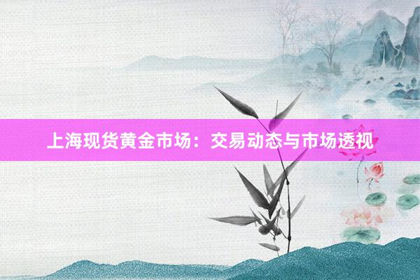 上海现货黄金市场：交易动态与市场透视