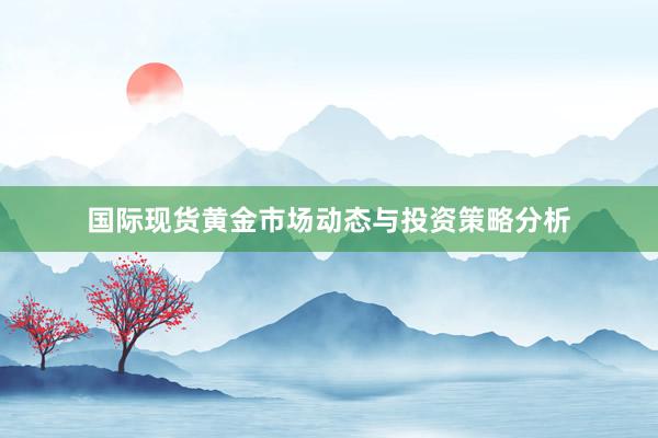 国际现货黄金市场动态与投资策略分析