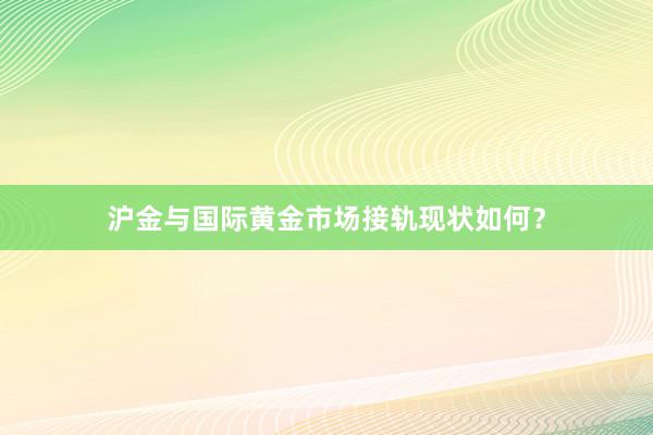 沪金与国际黄金市场接轨现状如何？