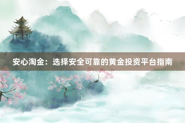 安心淘金：选择安全可靠的黄金投资平台指南