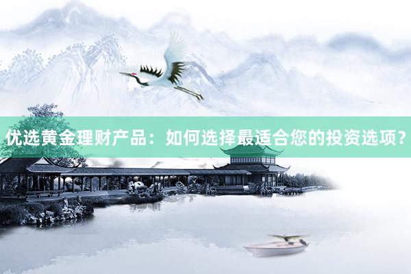 优选黄金理财产品：如何选择最适合您的投资选项？