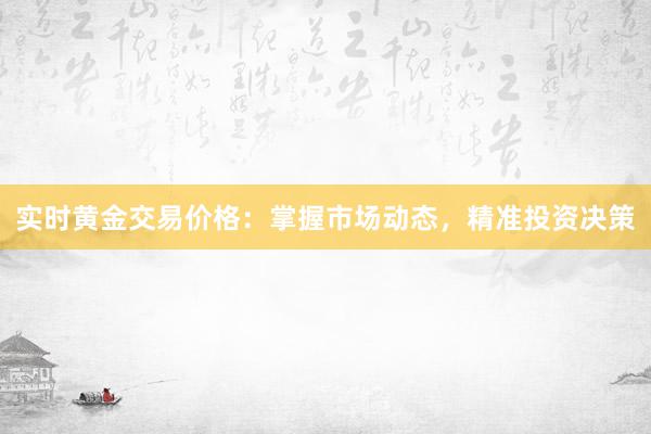 实时黄金交易价格：掌握市场动态，精准投资决策