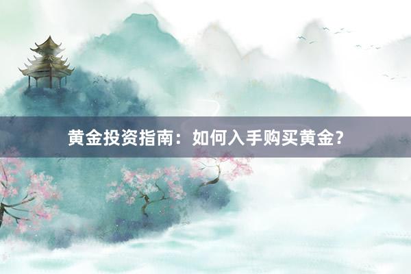 黄金投资指南：如何入手购买黄金？