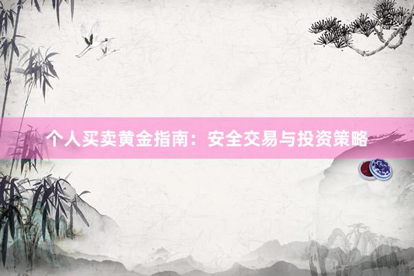 个人买卖黄金指南：安全交易与投资策略