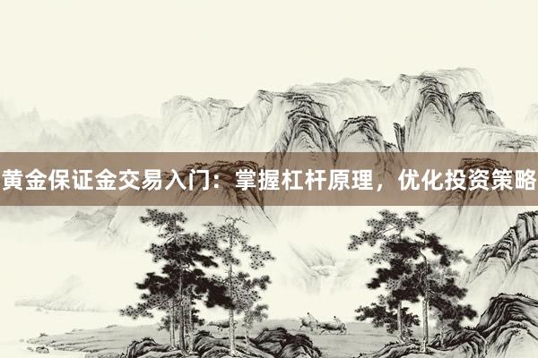 黄金保证金交易入门：掌握杠杆原理，优化投资策略