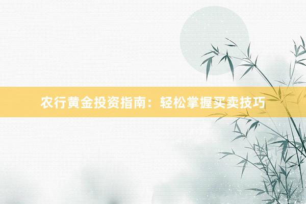 农行黄金投资指南：轻松掌握买卖技巧